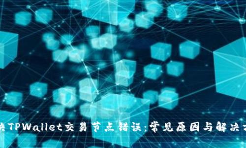 解决TPWallet交易节点错误:常见原因与解决方案
