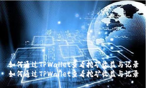 如何通过TPWallet查看挖矿收益与记录
如何通过TPWallet查看挖矿收益与记录