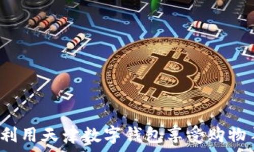 如何利用天津数字钱包享受购物羊毛?