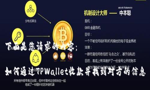 下面是您请求的内容:
如何通过TPWallet收款并找到对方的信息