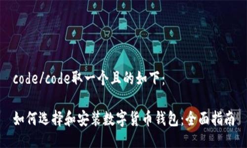 code/code取一个且的如下:
如何选择和安装数字货币钱包:全面指南