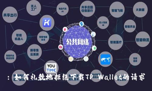 : 如何礼貌地拒绝下载TP Wallet的请求