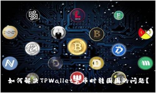 如何解决TPWallet卖币时转圈圈的问题?