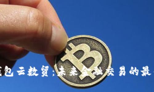 数字钱包云数贸:未来金融交易的最佳选择