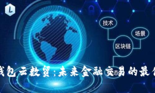 数字钱包云数贸:未来金融交易的最佳选择