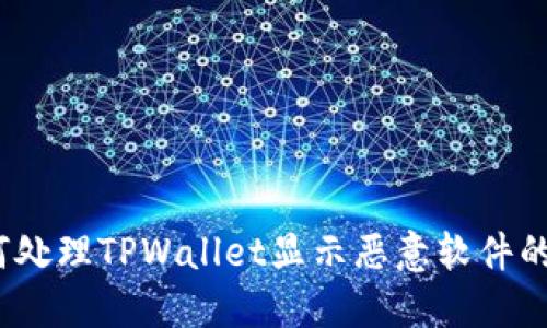 : 如何处理TPWallet显示恶意软件的情况?