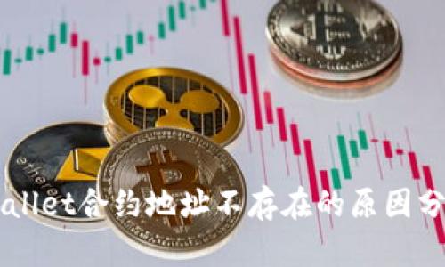 币安提到TPWallet合约地址不存在的原因分析及应对策略