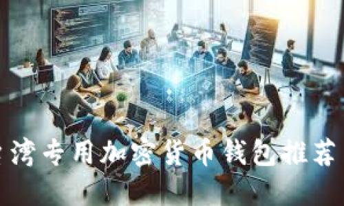 最安全的台湾专用加密货币钱包推荐与使用指南
