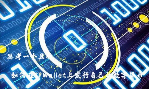 思考一个且的
如何在TPWallet上发行自己的数字货币