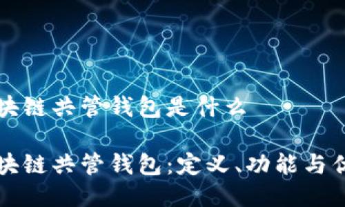 区块链共管钱包是什么
区块链共管钱包:定义、功能与优势