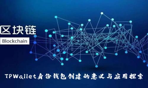 TPWallet身份钱包创建的意义与应用探索