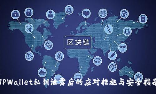 :
TPWallet私钥泄露后的应对措施与安全指南