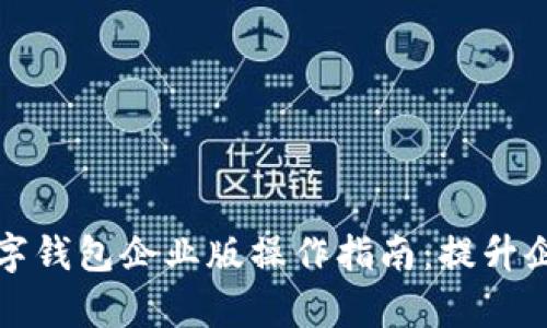 全面解析数字钱包企业版操作指南:提升企业转型效率