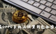 优质如何在OPPO手机上设置钱包加密门