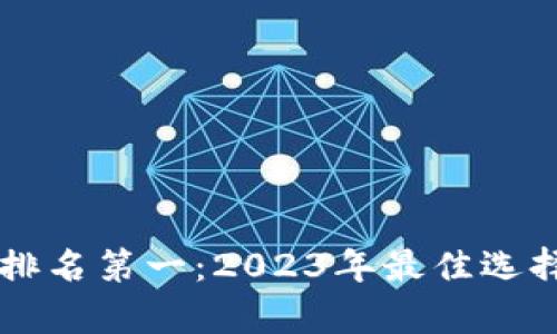 区块链钱包排名第一:2023年最佳选择与深入分析