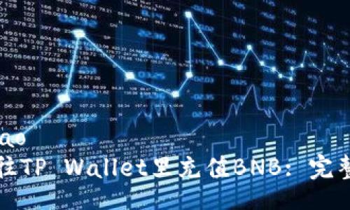iao/iao
如何往TP Wallet里充值BNB: 完整指南