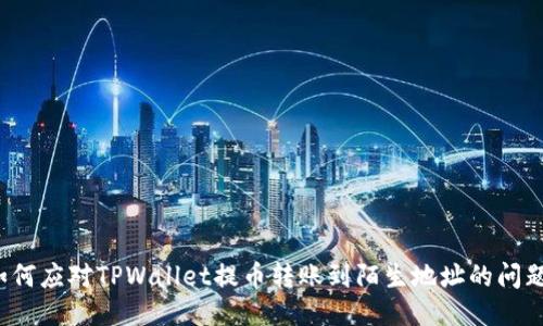 如何应对TPWallet提币转账到陌生地址的问题？