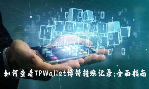 如何查看TPWallet博饼转账记录:全面指南
