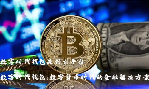 数字时代钱包是什么平台
数字时代钱包:数字货币时代的金融解决方案
