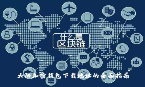 大陆加密钱包下载地址的全面指南