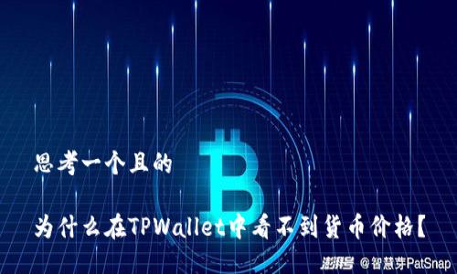 思考一个且的
为什么在TPWallet中看不到货币价格?