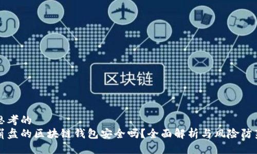 思考的
崩盘的区块链钱包安全吗?全面解析与风险防范