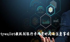 tpwallet提现到银行卡所需时间及注意事