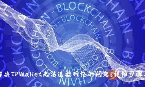 如何解决TPWallet无法连接网络的问题:详细步骤与技巧