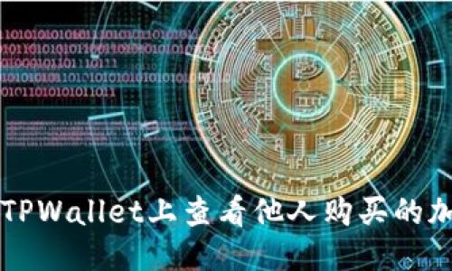 优质
如何在TPWallet上查看他人购买的加密货币