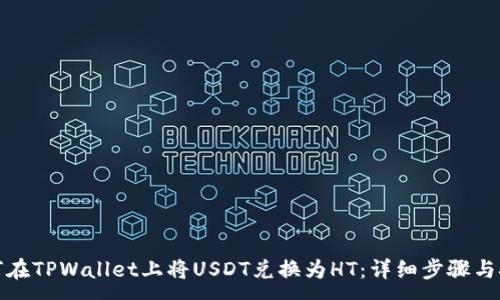 :
如何在TPWallet上将USDT兑换为HT:详细步骤与技巧