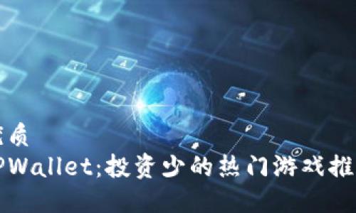 优质
TPWallet:投资少的热门游戏推荐