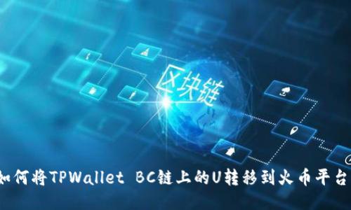 如何将TPWallet BC链上的U转移到火币平台?