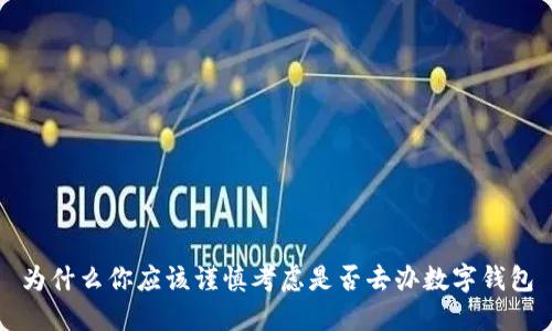 为什么你应该谨慎考虑是否去办数字钱包