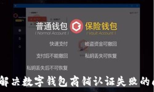 如何解决数字钱包商铺认证失败的问题?