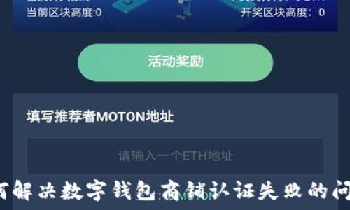 如何解决数字钱包商铺认证失败的问题?