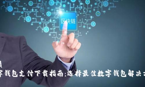 优质
数字钱包支付下载指南:选择最佳数字钱包解决方案