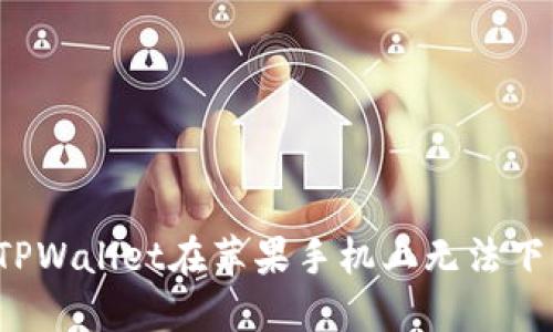 如何解决TPWallet在苹果手机上无法下载的问题?