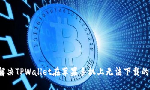 如何解决TPWallet在苹果手机上无法下载的问题?