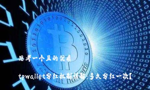 思考一个且的优质
tpwallet分红机制详解:多久分红一次?