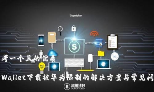 思考一个且的优质
TPWallet下载被华为限制的解决方案与常见问题