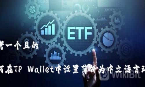思考一个且的
如何在TP Wallet中设置薄饼为中文语言环境