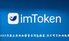 2023年最火热的加密货币钱包推荐：你