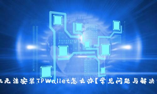 手机无法安装TPWallet怎么办?常见问题与解决方案