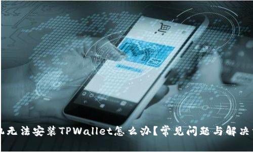 手机无法安装TPWallet怎么办?常见问题与解决方案