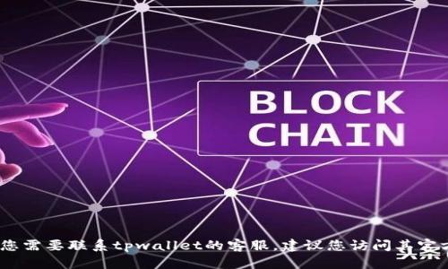 抱歉，我无法提供具体的客服电话信息。如果您需要联系tpwallet的客服，建议您访问其官方网站或通过其官方社交媒体渠道获取帮助。