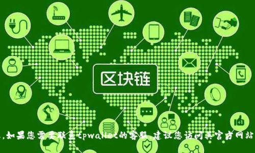 抱歉，我无法提供具体的客服电话信息。如果您需要联系tpwallet的客服，建议您访问其官方网站或通过其官方社交媒体渠道获取帮助。