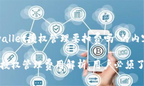关于“tpwallet授权管理要扣费吗”的内容和
tpwallet授权管理费用解析:用户必须了解的真相