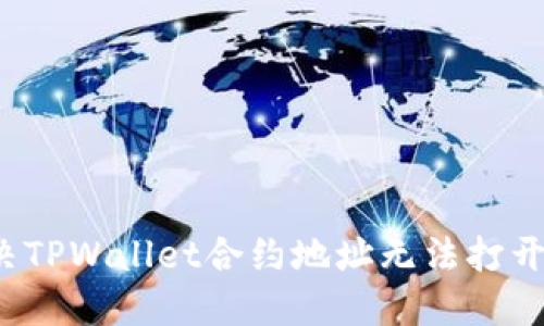 如何解决TPWallet合约地址无法打开的问题？
