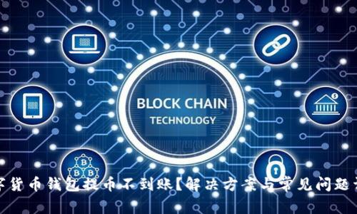 数字货币钱包提币不到账?解决方案与常见问题详解