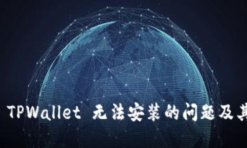 如何解决 TPWallet 无法安装的问题及其详细指导